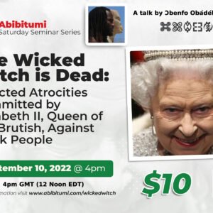 39.SaturdaySeminarSeries: The Wicked Witch is Dead: Selected Atrocities Committed by Elizabeth II, Queen of the Brutish, Against Black People