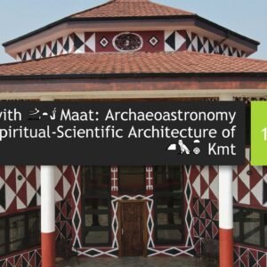 Aligning with Maat: Archaeoastronomy & the Spiritual-Scientific Architecture of Kmt